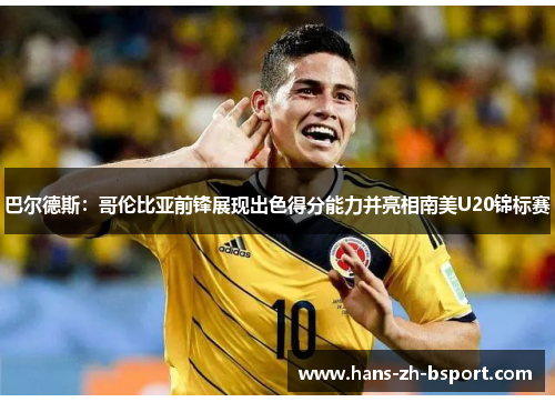 巴尔德斯：哥伦比亚前锋展现出色得分能力并亮相南美U20锦标赛