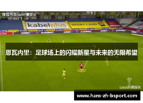 恩瓦内里：足球场上的闪耀新星与未来的无限希望