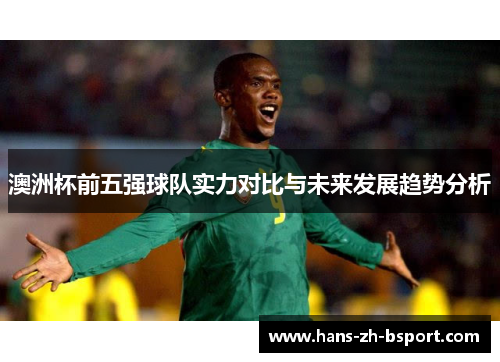 澳洲杯前五强球队实力对比与未来发展趋势分析