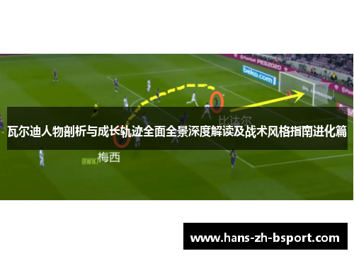 瓦尔迪人物剖析与成长轨迹全面全景深度解读及战术风格指南进化篇