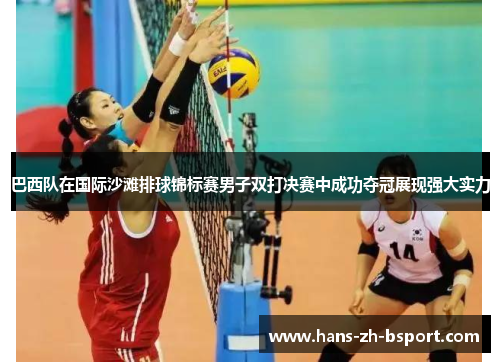 巴西队在国际沙滩排球锦标赛男子双打决赛中成功夺冠展现强大实力