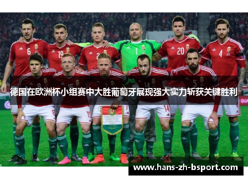 德国在欧洲杯小组赛中大胜葡萄牙展现强大实力斩获关键胜利