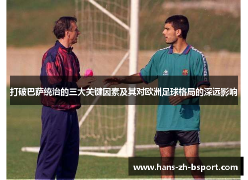 打破巴萨统治的三大关键因素及其对欧洲足球格局的深远影响
