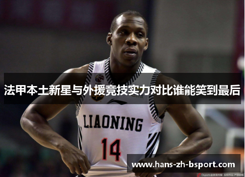 法甲本土新星与外援竞技实力对比谁能笑到最后
