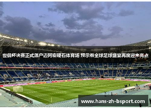 世俱杯决赛正式落户迈阿密硬石体育场 预示着全球足球盛宴再度迎来亮点