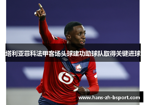 塔利亚菲科法甲客场头球建功助球队取得关键进球